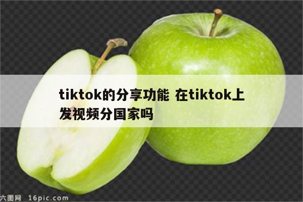 tiktok的分享功能 在tiktok上发视频分国家吗