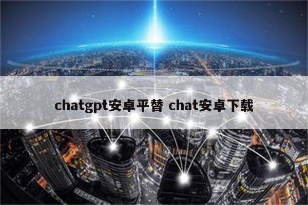 chatgpt安卓平替 chat安卓下载