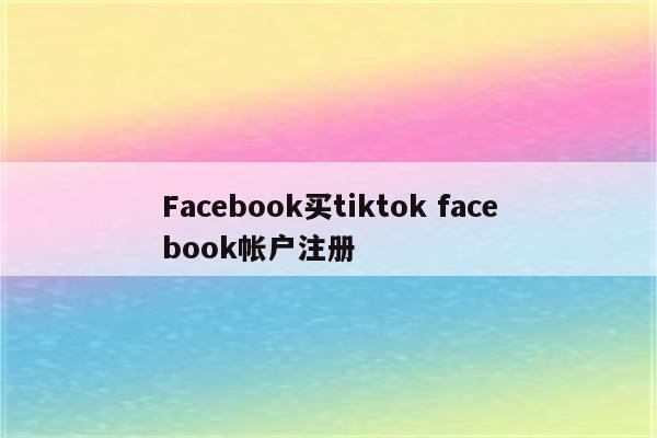 Facebook买tiktok facebook帐户注册