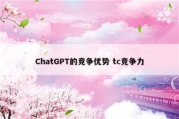 ChatGPT的竞争优势 tc竞争力