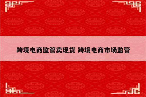 跨境电商监管卖现货 跨境电商市场监管