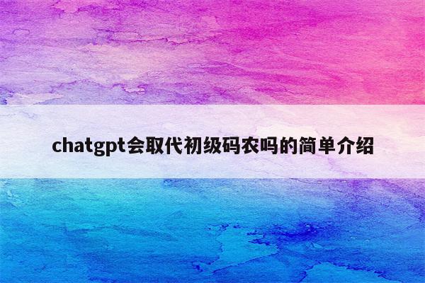 chatgpt会取代初级码农吗的简单介绍