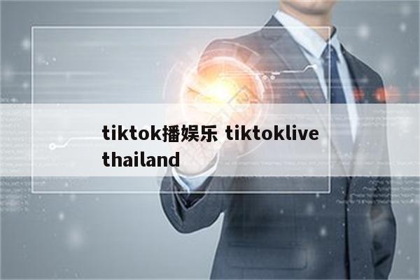 tiktok播娱乐 tiktoklivethailand