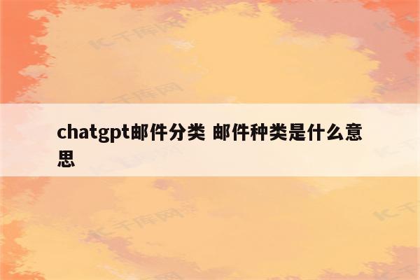 chatgpt邮件分类 邮件种类是什么意思