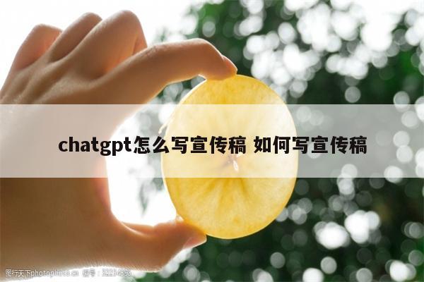 chatgpt怎么写宣传稿 如何写宣传稿