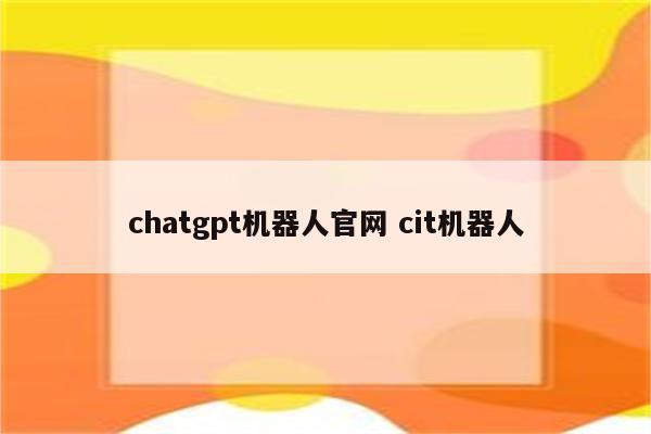 chatgpt机器人官网 cit机器人