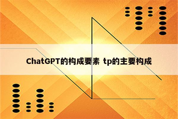 ChatGPT的构成要素 tp的主要构成