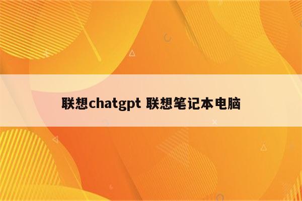 联想chatgpt 联想笔记本电脑