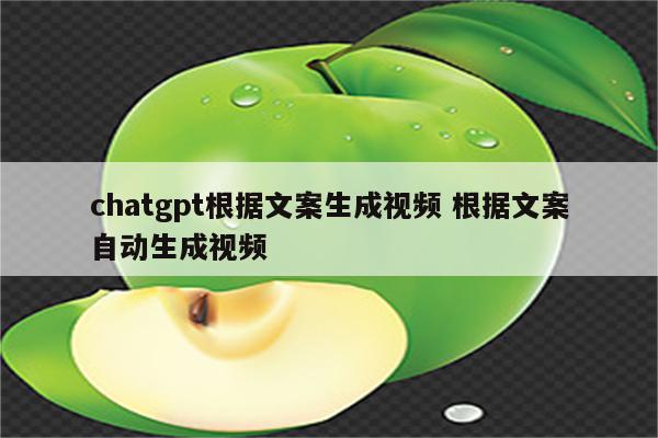 chatgpt根据文案生成视频 根据文案自动生成视频