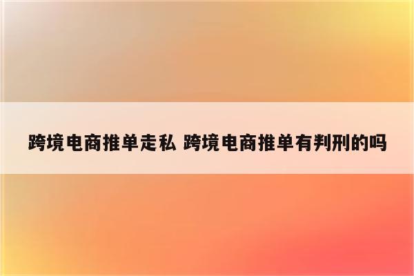 跨境电商推单走私 跨境电商推单有判刑的吗