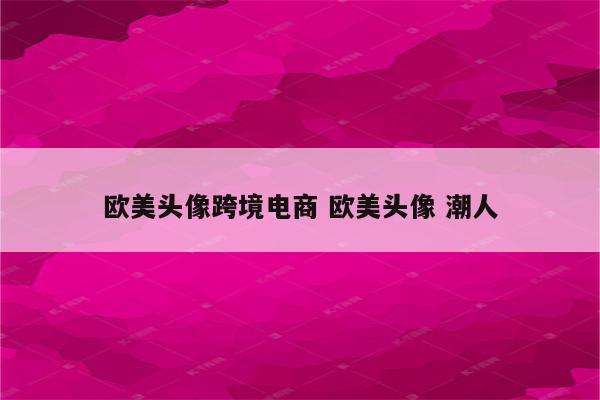 欧美头像跨境电商 欧美头像 潮人