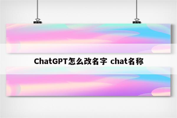 ChatGPT怎么改名字 chat名称