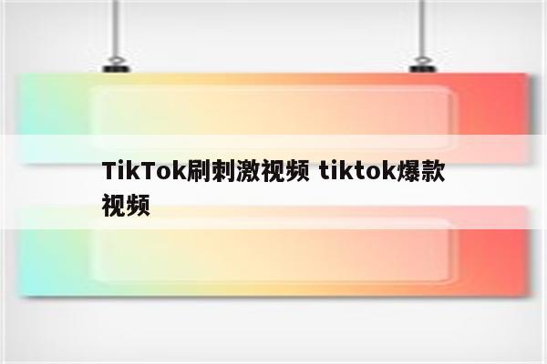 TikTok刷刺激视频 tiktok爆款视频