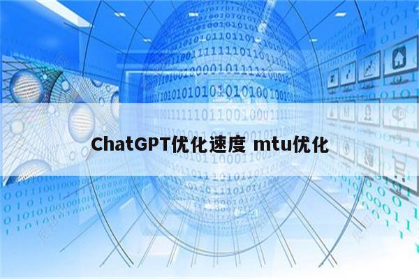 ChatGPT优化速度 mtu优化
