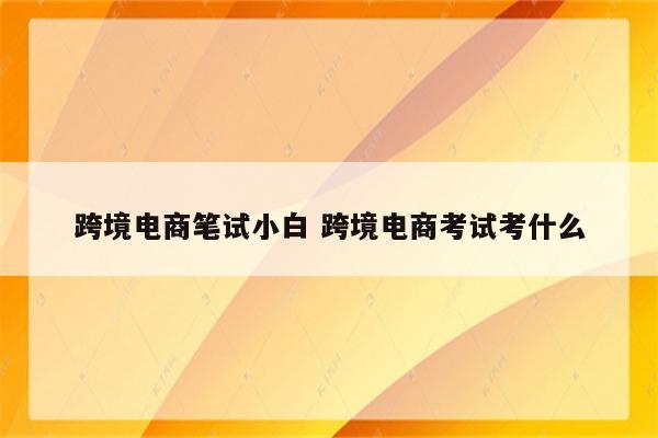 跨境电商笔试小白 跨境电商考试考什么
