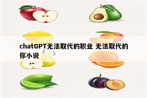 chatGPT无法取代的职业 无法取代的你小说