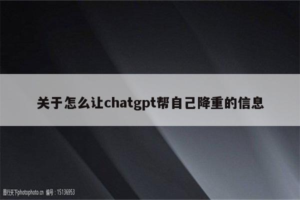 关于怎么让chatgpt帮自己降重的信息