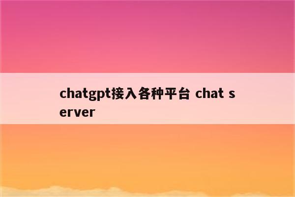 chatgpt接入各种平台 chat server