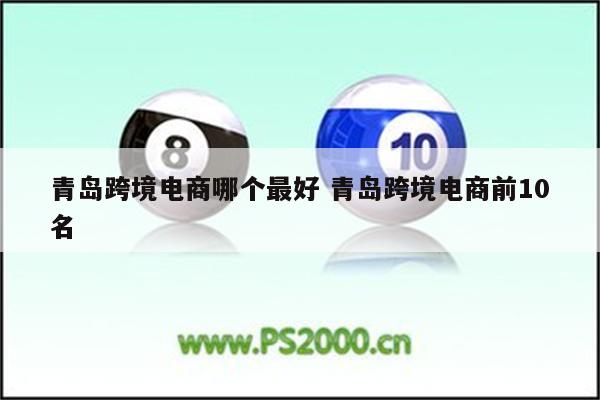 青岛跨境电商哪个最好 青岛跨境电商前10名