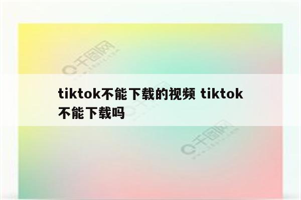 tiktok不能下载的视频 tiktok不能下载吗