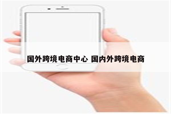 国外跨境电商中心 国内外跨境电商