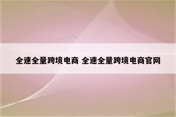 全速全量跨境电商 全速全量跨境电商官网