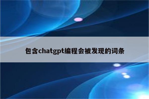 包含chatgpt编程会被发现的词条