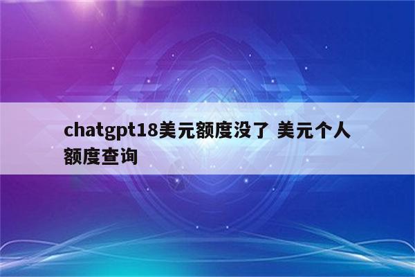 chatgpt18美元额度没了 美元个人额度查询