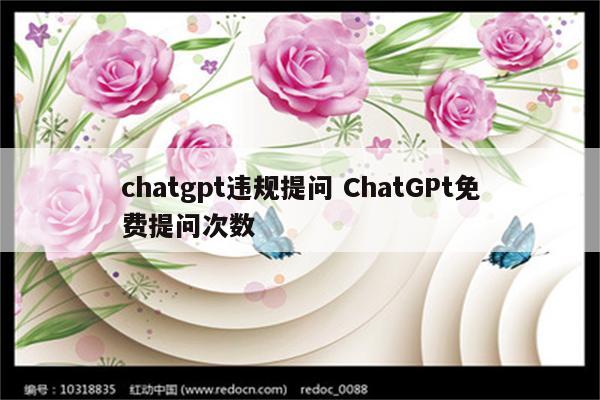 chatgpt违规提问 ChatGPt免费提问次数