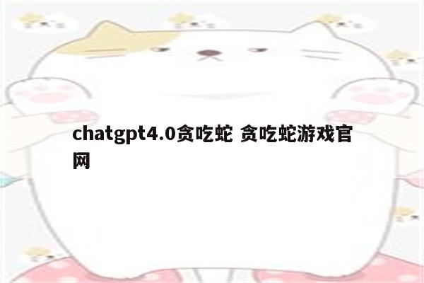 chatgpt4.0贪吃蛇 贪吃蛇游戏官网