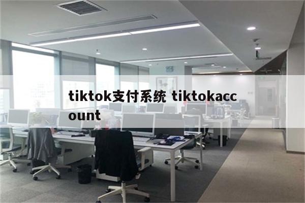 tiktok支付系统 tiktokaccount