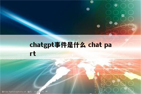 chatgpt事件是什么 chat part
