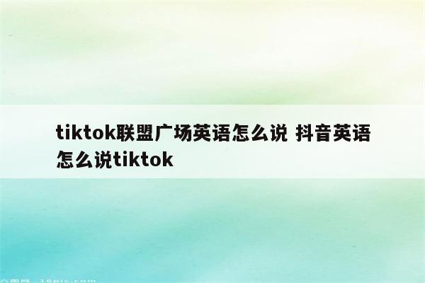tiktok联盟广场英语怎么说 抖音英语怎么说tiktok