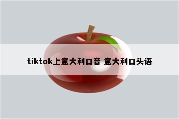 tiktok上意大利口音 意大利口头语
