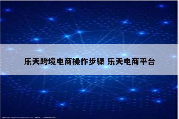 乐天跨境电商操作步骤 乐天电商平台