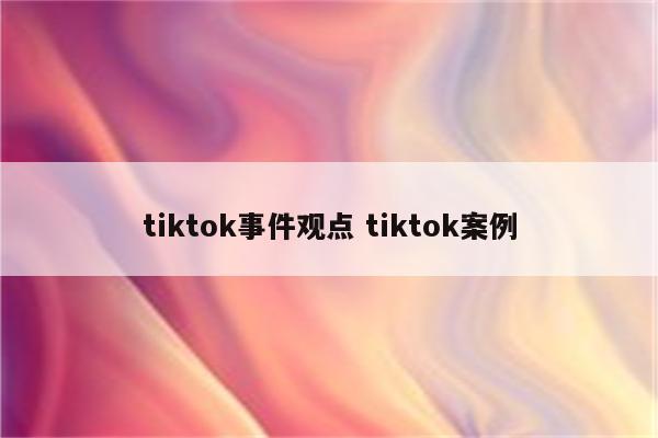tiktok事件观点 tiktok案例