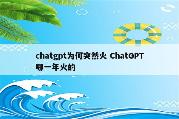 chatgpt为何突然火 ChatGPT哪一年火的