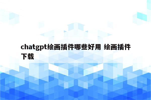 chatgpt绘画插件哪些好用 绘画插件下载