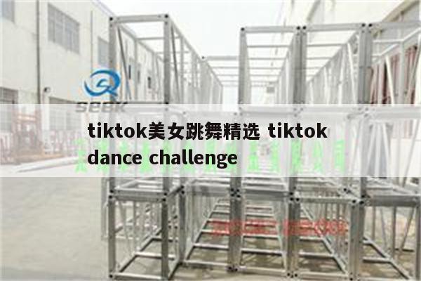 tiktok美女跳舞精选 tiktok dance challenge
