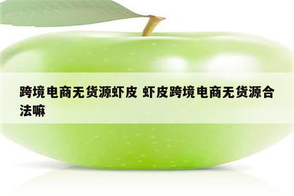 跨境电商无货源虾皮 虾皮跨境电商无货源合法嘛