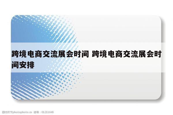 跨境电商交流展会时间 跨境电商交流展会时间安排