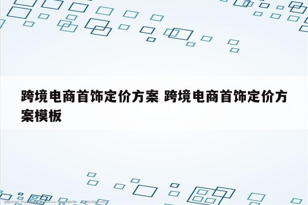 跨境电商首饰定价方案 跨境电商首饰定价方案模板
