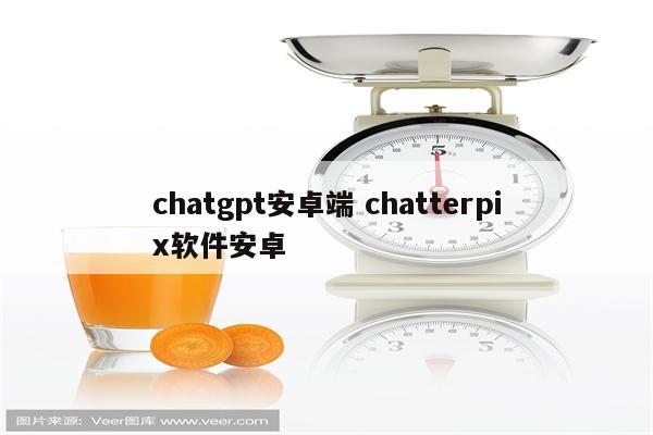 chatgpt安卓端 chatterpix软件安卓