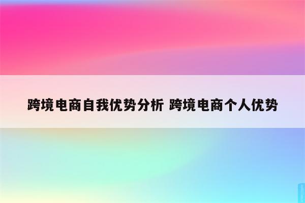 跨境电商自我优势分析 跨境电商个人优势