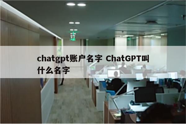 chatgpt账户名字 ChatGPT叫什么名字