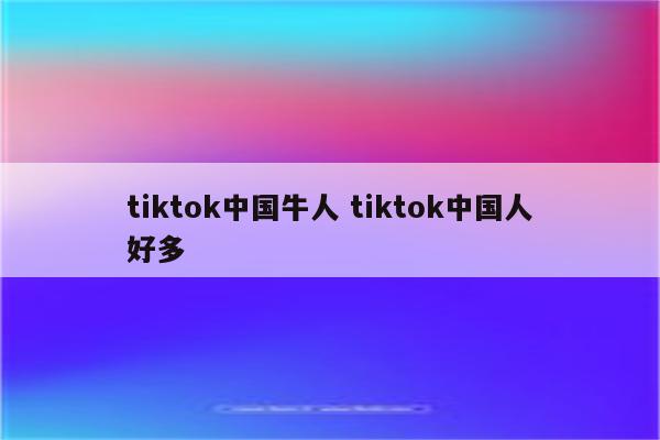 tiktok中国牛人 tiktok中国人好多