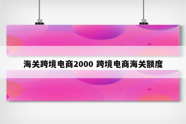 海关跨境电商2000 跨境电商海关额度