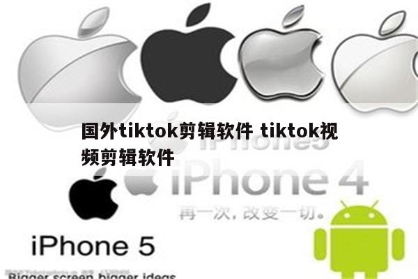 国外tiktok剪辑软件 tiktok视频剪辑软件
