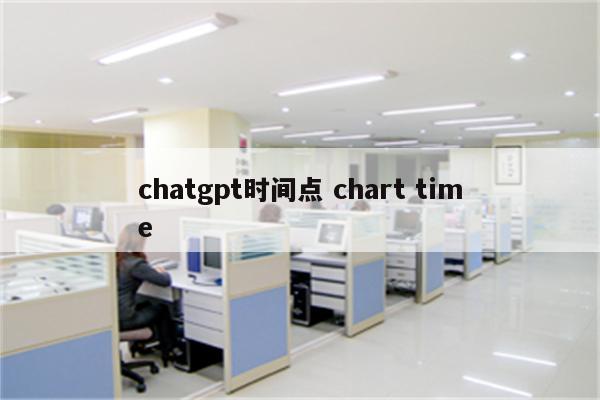 chatgpt时间点 chart time