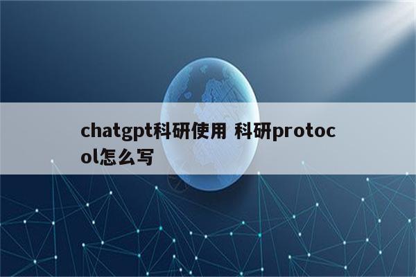 chatgpt科研使用 科研protocol怎么写